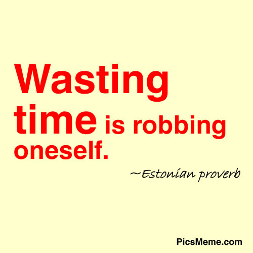 
WASTING TIME IS ROBBING ONESELF - ESTONIAN PROVERB