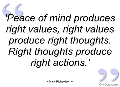 20 Values Quotes to Value Peace of mind produces right values, right values produce right thoughts. Right thoughts produce right actions.
-Mark Richardson